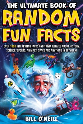 Cover Image for The Ultimate Book of Random Fun Facts: Over 1000 Interesting Facts And Trivia Quizzes About History, Science, Sports, Animals, Space and Anything In B -- Bill O'Neill, Paperback