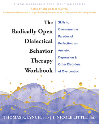 Cover Image for The Radically Open Dialectical Behavior Therapy Workbook: Skills to Overcome the Paradox of Perfectionism, Anxiety, Depression, and Other Disorders of -- Thomas R. Lynch, Paperback