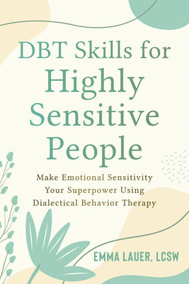 Cover Image for Dbt Skills for Highly Sensitive People: Make Emotional Sensitivity Your Superpower Using Dialectical Behavior Therapy -- Emma Lauer, Paperback