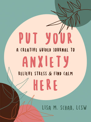 Cover Image for Put Your Anxiety Here: A Creative Guided Journal to Relieve Stress and Find Calm -- Lisa M. Schab, Paperback