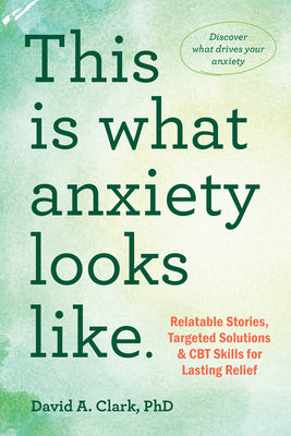 Cover Image for This Is What Anxiety Looks Like: Relatable Stories, Targeted Solutions, and CBT Skills for Lasting Relief -- David A. Clark, Paperback