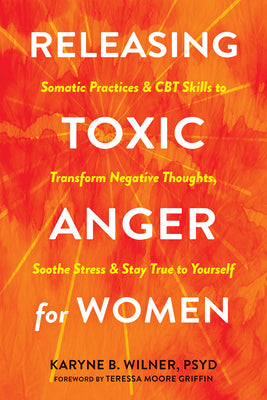 Cover Image for Releasing Toxic Anger for Women: Somatic Practices and CBT Skills to Transform Negative Thoughts, Soothe Stress, and Stay True to Yourself -- Karyne B. Wilner, Paperback