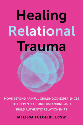 Cover Image for Healing Relational Trauma: Move Beyond Painful Childhood Experiences to Deepen Self-Understanding and Build Authentic Relationships -- Melissa Fulgieri, Paperback