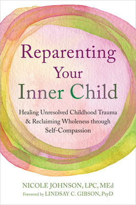 Cover Image for Reparenting Your Inner Child: Healing Unresolved Childhood Trauma and Reclaiming Wholeness Through Self-Compassion -- Nicole Johnson, Paperback