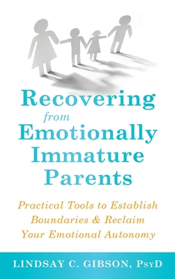 Cover Image for Recovering from Emotionally Immature Parents: Practical Tools to Establish Boundaries and Reclaim Your Emotional Autonomy -- Lindsay C. Gibson, Hardcover