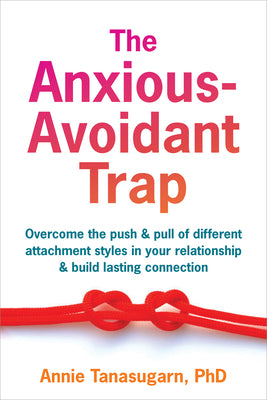 Cover Image for The Anxious-Avoidant Trap: Overcome the Push and Pull of Different Attachment Styles in Your Relationship and Build Lasting Connection -- Annie Tanasugarn, Paperback
