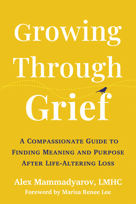 Cover Image for Growing Through Grief: A Compassionate Guide to Finding Meaning and Purpose After Life-Altering Loss -- Alex Mammadyarov, Paperback