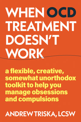 Cover Image for When Ocd Treatment Doesn't Work: A Flexible, Creative, Somewhat Unorthodox Toolkit to Help You Manage Obsessions and Compulsions -- Andrew Triska, Paperback