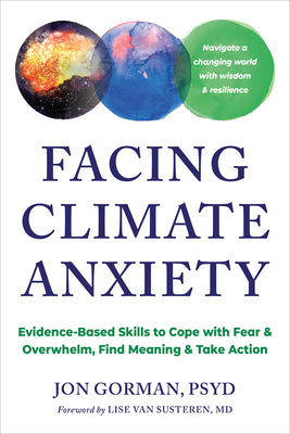 Cover Image for Facing Climate Anxiety: Evidence-Based Skills to Cope with Fear and Overwhelm, Find Meaning, and Take Action -- Jon Gorman, Paperback