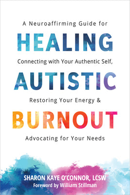 Cover Image for Healing Autistic Burnout: A Neuroaffirming Guide for Connecting with Your Authentic Self, Restoring Your Energy, and Advocating for Your Needs -- Sharon Kaye O'Connor, Paperback