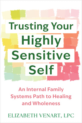Cover Image for Trusting Your Highly Sensitive Self: An Internal Family Systems Path to Healing and Wholeness -- Elizabeth Venart, Paperback