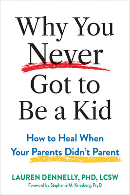 Cover Image for Why You Never Got to Be a Kid: How to Heal When Your Parents Didn't Parent -- Lauren Dennelly, Paperback