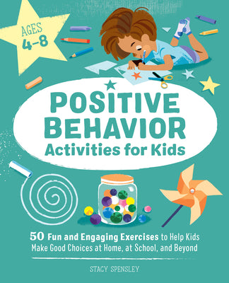 Cover Image for Positive Behavior Activities for Kids: 50 Fun and Engaging Exercises to Help Kids Make Good Choices at Home, at School, and Beyond -- Stacy Spensley, Paperback