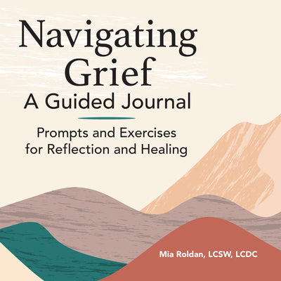 Cover Image for Navigating Grief: A Guided Journal: Prompts and Exercises for Reflection and Healing -- Mia Roldan, Paperback