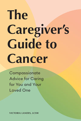 Cover Image for The Caregiver's Guide to Cancer: Compassionate Advice for Caring for You and Your Loved One -- Victoria Landes, Paperback