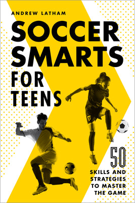 Soccer Smarts for Teens: 50 Skills and Strategies to Master the Game -- Andrew Latham, Paperback