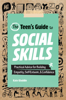 Cover Image for The Teen's Guide to Social Skills: Practical Advice for Building Empathy, Self-Esteem, and Confidence -- Kate Gladdin, Paperback