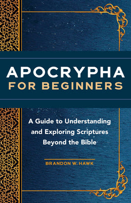Cover Image for Apocrypha for Beginners: A Guide to Understanding and Exploring Scriptures Beyond the Bible -- Brandon W. Hawk, Paperback