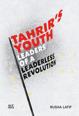 Cover Image for Tahrir's Youth: Leaders of a Leaderless Revolution -- Rusha Latif, Hardcover