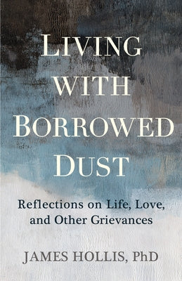 Cover Image for Living with Borrowed Dust: Reflections on Life, Love, and Other Grievances -- Phd, Paperback