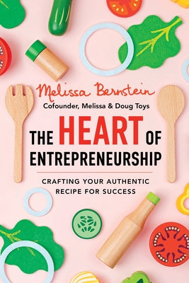 Cover Image for The Heart of Entrepreneurship: Crafting Your Authentic Recipe for Success -- Melissa Bernstein, Paperback