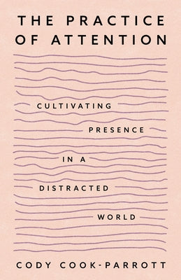 Cover Image for The Practice of Attention: Cultivating Presence in a Distracted World -- Cody Cook-Parrott, Paperback
