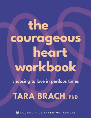Cover Image for The Courageous Heart Workbook: Choosing to Love in Perilous Times -- Tara Brach, Paperback
