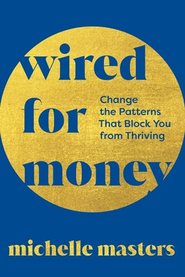 Cover Image for Wired for Money: Change the Patterns That Block You from Thriving -- Michelle Masters, Paperback