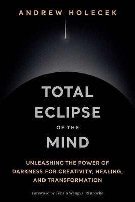 Cover Image for Total Eclipse of the Mind: Unleashing the Power of Darkness for Creativity, Healing, and Transformation -- Andrew Holecek, Hardcover
