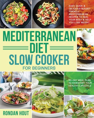 Mediterranean Diet Slow Cooker for Beginners: Easy, Quick & Delicious Budget Friendly Mediterranean Recipes to Heal Your Body & Help You Lose Weight ( -- Rondan Hout, Paperback