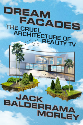 Cover Image for Dream Facades: The Cruel Architecture of Reality TV -- Jack Balderrama Morley, Hardcover