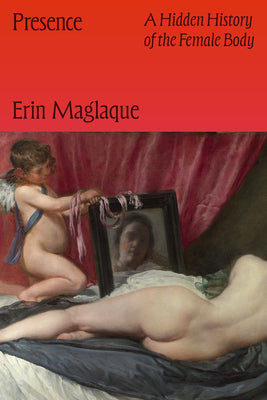 Cover Image for Presence: A Hidden History of the Female Body -- Erin Maglaque, Hardcover