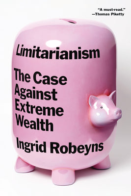 Cover Image for Limitarianism: The Case Against Extreme Wealth -- Ingrid Robeyns, Paperback