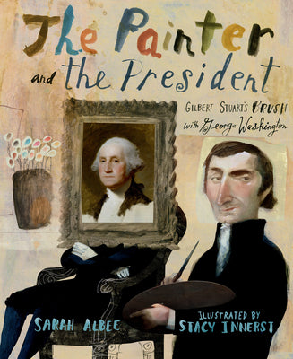 Cover Image for The Painter and the President: Gilbert Stuart's Brush with George Washington -- Sarah Albee, Hardcover