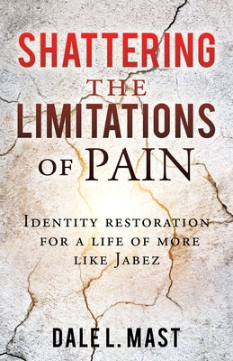Cover Image for Shattering the Limitations Of Pain: Identity restoration for a life of more like Jabez -- Dale L. Mast, Paperback