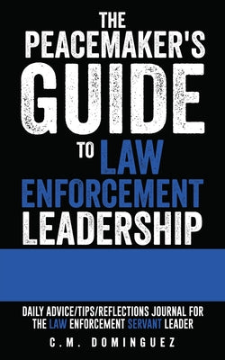 Cover Image for The Peacemaker's Guide to Law Enforcement Leadership: Daily Advice/Tips/Reflections Journal For the Law Enforcement Servant Leader -- C. M. Dominguez, Paperback