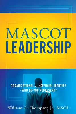 Cover Image for Mascot Leadership: Organizational / Individual Identity - Who do you Represent? -- William G. Thompson Msol, Paperback
