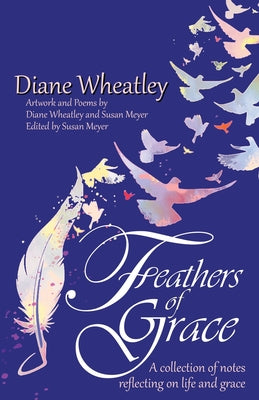 Cover Image for Feathers of Grace: A collection of notes reflecting on life and grace -- Diane Wheatley, Paperback