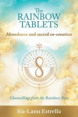 Cover Image for The Rainbow Tablets: Abundance and Sacred Co-Creation: Channellings from the Rainbow Race -- Sia-Lanu Estrella, Paperback