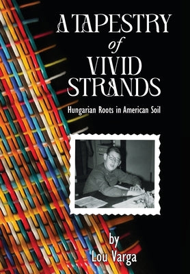 Cover Image for A Tapestry of Vivid Strands: Hungarian Roots in American Soil -- Lou Varga, Hardcover