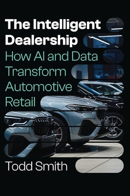 Cover Image for The Intelligent Dealership: How AI and Data Transform Automotive Retail -- Todd Smith, Hardcover