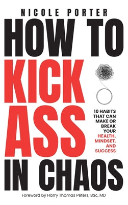 Cover Image for How to Kick Ass in Chaos: 10 Habits That Will Make or Break Your Health, Mindset and Success -- Nicole Porter, Hardcover