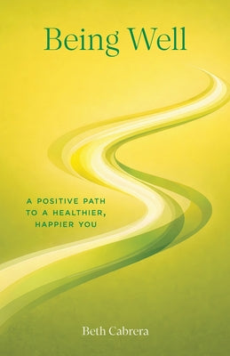 Cover Image for Being Well: A Positive Path to a Healthier, Happier You -- Beth Cabrera, Paperback