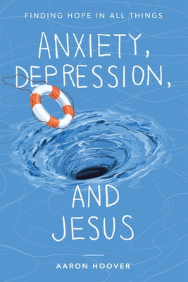 Cover Image for Anxiety, Depression, and Jesus: Finding Hope in All Things -- Aaron Hoover, Paperback