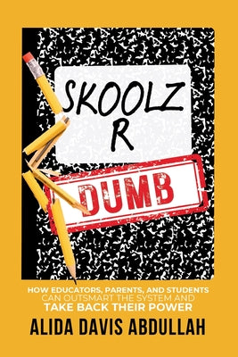 Cover Image for Skoolz R Dumb: How Educators, Parents, and Students Can Outsmart the System and Take back Their Power -- Alida Davis Abdullah, Paperback