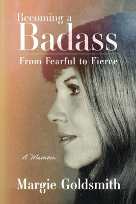 Cover Image for Becoming a Badass: From Fearful to Fierce -- Margie Goldsmith, Paperback