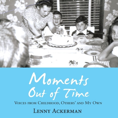 Cover Image for Moments Out of Time: Voices from Childhood, Others' and My Own -- Lenny Ackerman, Paperback