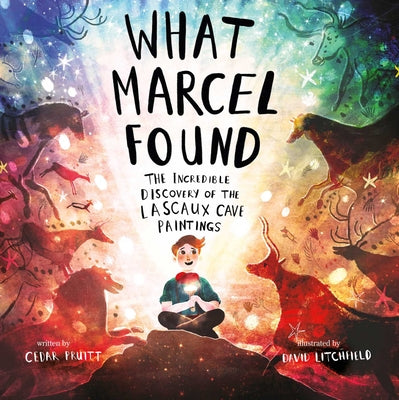 Cover Image for What Marcel Found: The Incredible Discovery of the Lascaux Cave Paintings -- Cedar Pruitt, Hardcover