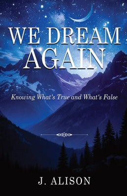 Cover Image for We Dream Again: Knowing What's True and What's False -- J. Alison, Paperback