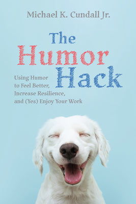 Cover Image for The Humor Hack: Using Humor to Feel Better, Increase Resilience, and (Yes) Enjoy Your Work -- Michael K. Cundall, Paperback